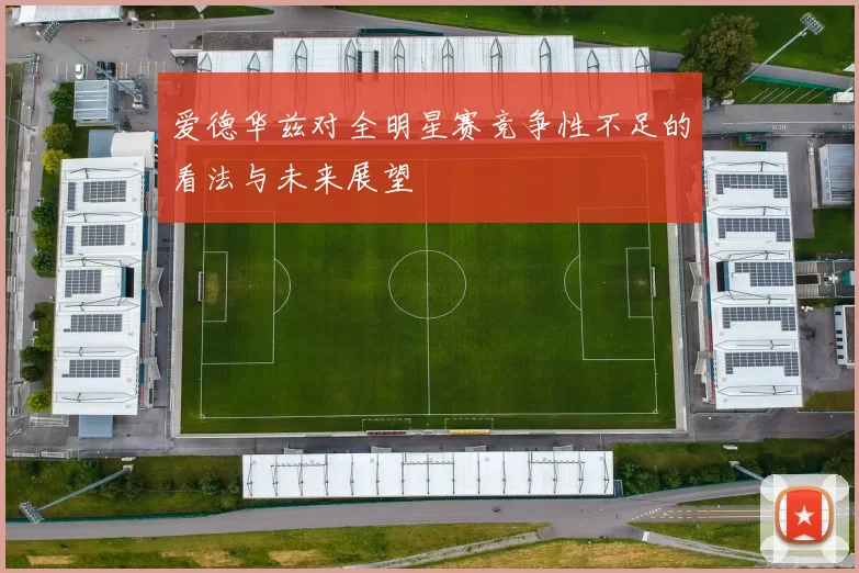 爱德华兹对全明星赛竞争性不足的看法与未来展望