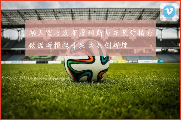 湖人官方发布詹姆斯与东契奇精彩数据海报携手发力共创辉煌
