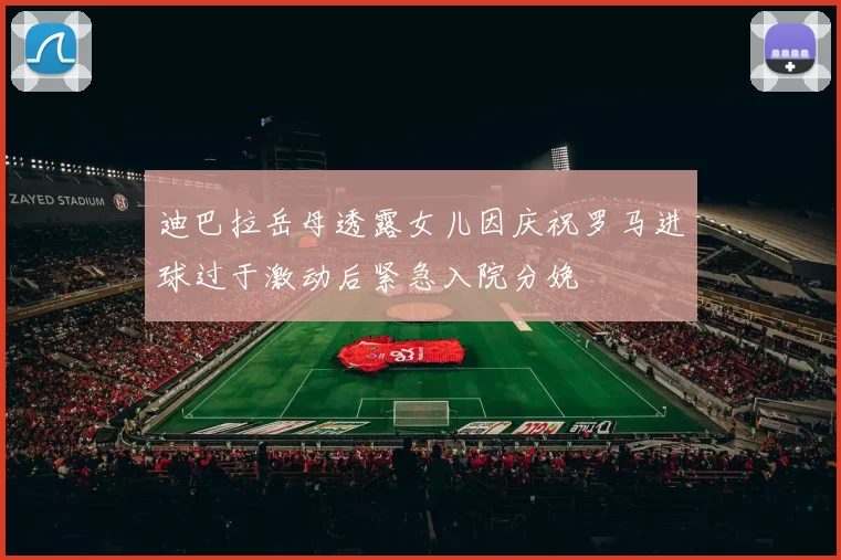 迪巴拉岳母透露女儿因庆祝罗马进球过于激动后紧急入院分娩