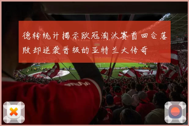 德转统计揭示欧冠淘汰赛首回合落败却逆袭晋级的亚特兰大传奇
