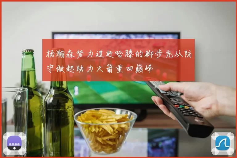 杨瀚森努力追赶哈滕的脚步先从防守做起助力火箭重回巅峰